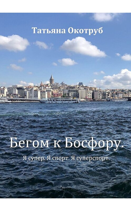 Обложка книги «Бегом к Босфору. Я супер. Я спорт. Я суперспорт» автора Татьяны Окотруб. ISBN 9785449645067.