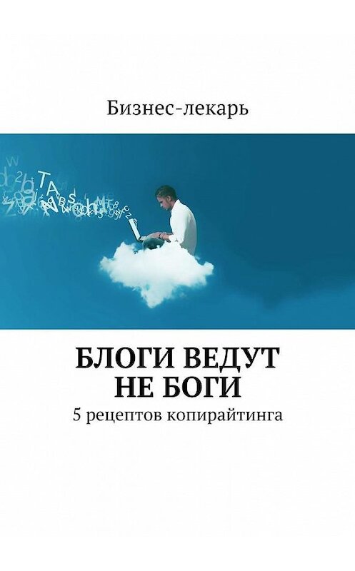 Обложка книги «Блоги ведут не боги. 5 рецептов копирайтинга» автора Бизнес-Лекаря. ISBN 9785447483814.