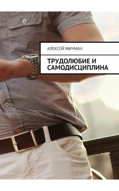 Обложка книги «Трудолюбие и самодисциплина» автора Алексея Мичмана. ISBN 9785449025258.