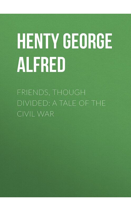 Обложка книги «Friends, though divided: A Tale of the Civil War» автора George Henty.