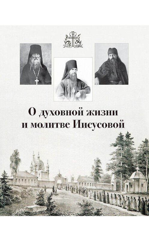 Обложка книги «О духовной жизни и молитве Иисусовой (сборник)» автора Сборника издание 2017 года. ISBN 9785000953303.