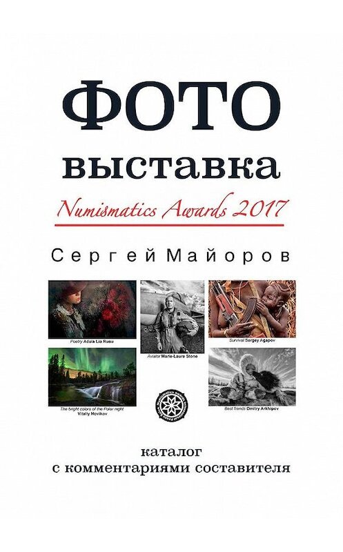 Обложка книги «Фотовыставка Numismatics Awards 2017. Каталог с комментариями составителя» автора Сергея Майорова. ISBN 9785449023339.
