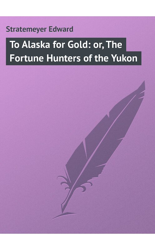 Обложка книги «To Alaska for Gold: or, The Fortune Hunters of the Yukon» автора Edward Stratemeyer.