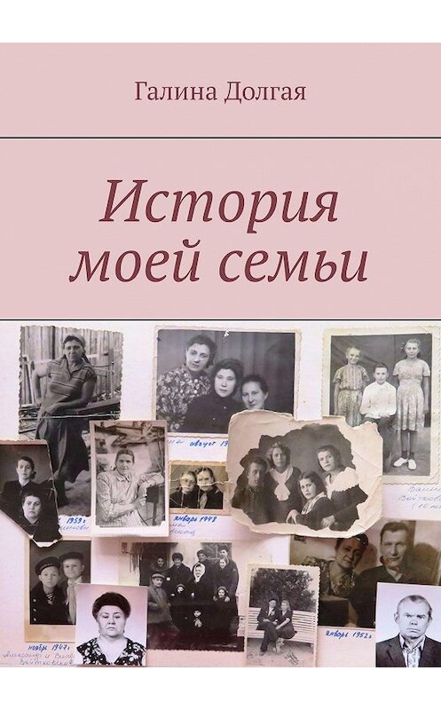 Обложка книги «История моей семьи» автора Галиной Долгая. ISBN 9785449626493.