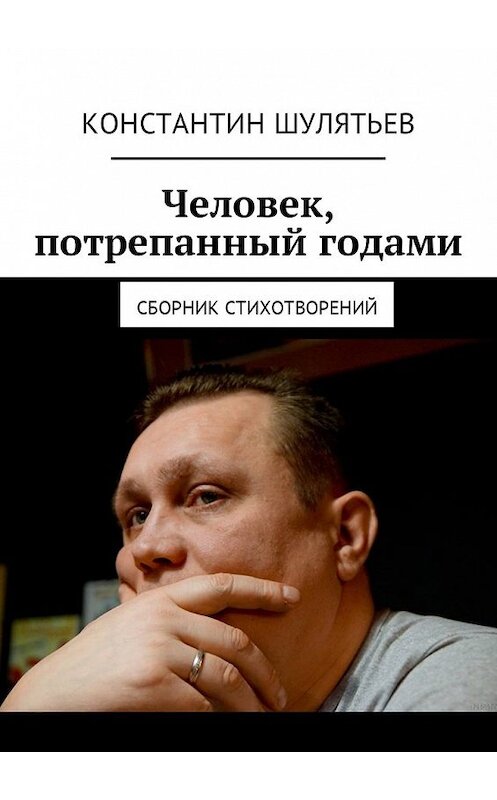 Обложка книги «Человек, потрепанный годами. Сборник стихотворений» автора Константина Шулятьева. ISBN 9785449008435.