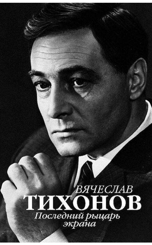 Обложка книги «Вячеслав Тихонов. Последний рыцарь экрана» автора Неустановленного Автора издание 2017 года. ISBN 9785171033774.