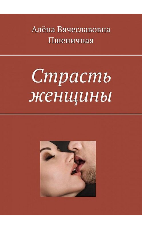 Обложка книги «Страсть женщины» автора Алёны Пшеничная. ISBN 9785005166609.