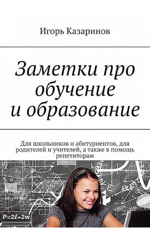 Обложка книги «Заметки про обучение и образование. Для школьников и абитуриентов, для родителей и учителей, а также в помощь репетиторам» автора Игоря Казаринова. ISBN 9785449382160.