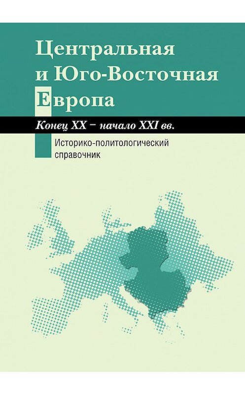 Обложка книги «Центральная и Юго-Восточная Европа. Конец XX – начало XXI вв. Аспекты общественно-политического развития. Историко-политологический справочник» автора Коллектива Авторова издание 2015 года. ISBN 9785446903689.