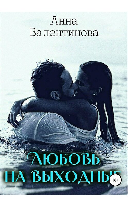 Обложка книги «Любовь на выходные» автора Анны Валентиновы издание 2018 года.