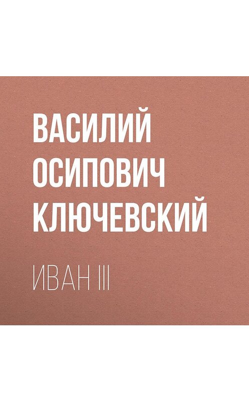 Обложка аудиокниги «Иван III» автора Василия Ключевския.