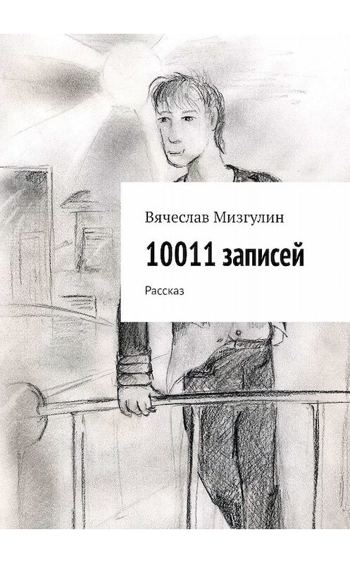 Обложка книги «10011 записей. Рассказ» автора Вячеслава Мизгулина. ISBN 9785447487041.