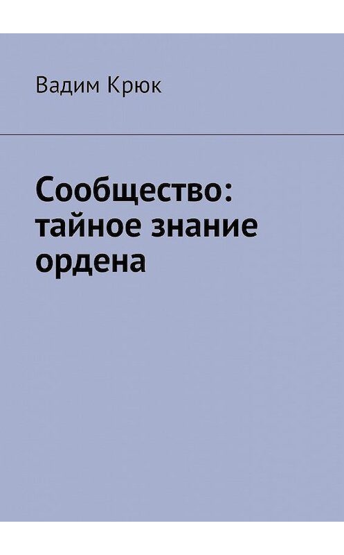 Обложка книги «Сообщество: тайное знание ордена» автора Вадима Крюка. ISBN 9785448580659.