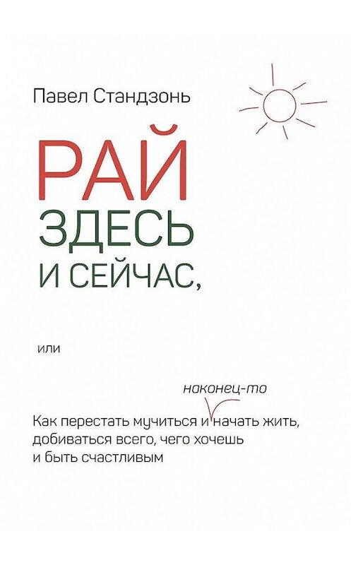 Обложка книги «Рай здесь и сейчас, или Как перестать мучиться и наконец-то начать жить, добиваться всего, чего хочешь и быть счастливым» автора Павела Стандзоня. ISBN 9785448339127.