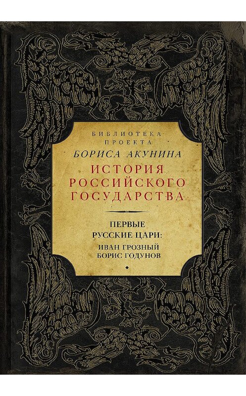 Обложка книги «Первые русские цари: Иван Грозный, Борис Годунов (сборник)» автора Бориса Акунина издание 2016 года. ISBN 9785170985517.