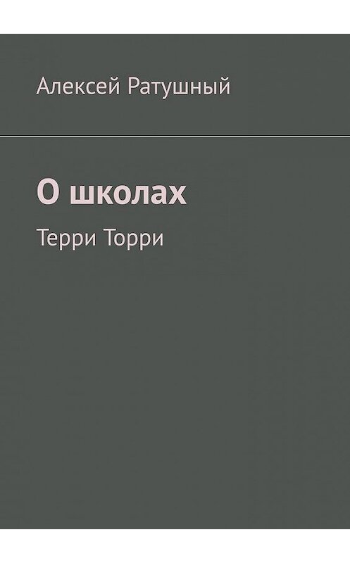 Обложка книги «О школах. Терри Торри» автора Алексея Ратушный. ISBN 9785005098986.