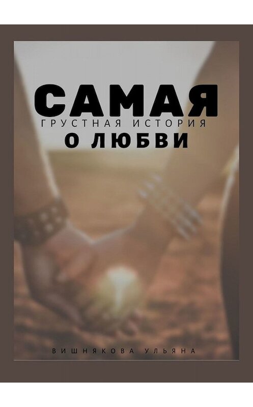 Обложка книги «Самая грустная история о любви» автора Ульяны Вишняковы. ISBN 9785449809100.