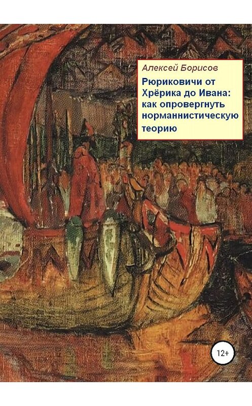 Обложка книги «Рюриковичи от Хрёрика до Ивана: как опровергнуть норманнистическую теорию» автора Алексея Борисова издание 2019 года. ISBN 9785532088436.