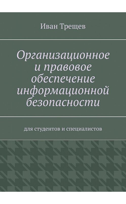 Обложка книги «Организационное и правовое обеспечение информационной безопасности. Для студентов и специалистов» автора Ивана Трещева. ISBN 9785449644787.