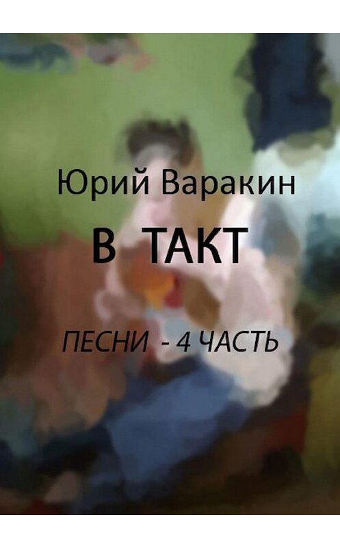 Обложка книги «В такт. Песни. Часть 4» автора Юрия Варакина. ISBN 9785005180902.