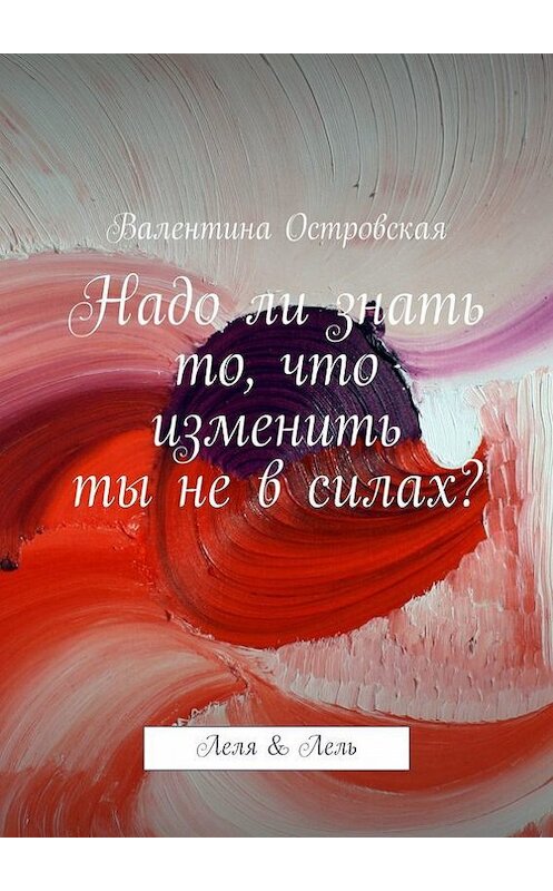 Обложка книги «Надо ли знать то, что изменить ты не в силах?» автора Валентиной Островская. ISBN 9785447432294.