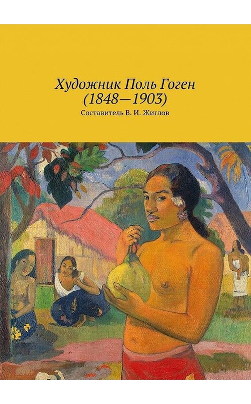 Обложка книги «Художник Поль Гоген (1848 – 1903)» автора Коллектива Авторова. ISBN 9785447485092.