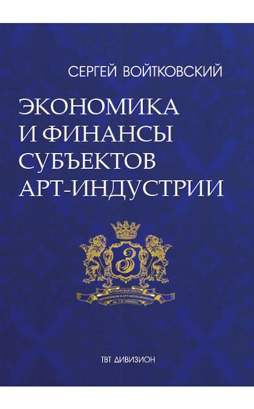 Обложка книги «Том 3. Экономика и финансы субъектов арт-индустрии для антрепренеров и арт-менеджеров» автора Сергея Войтковския издание 2017 года. ISBN 9785987242520.