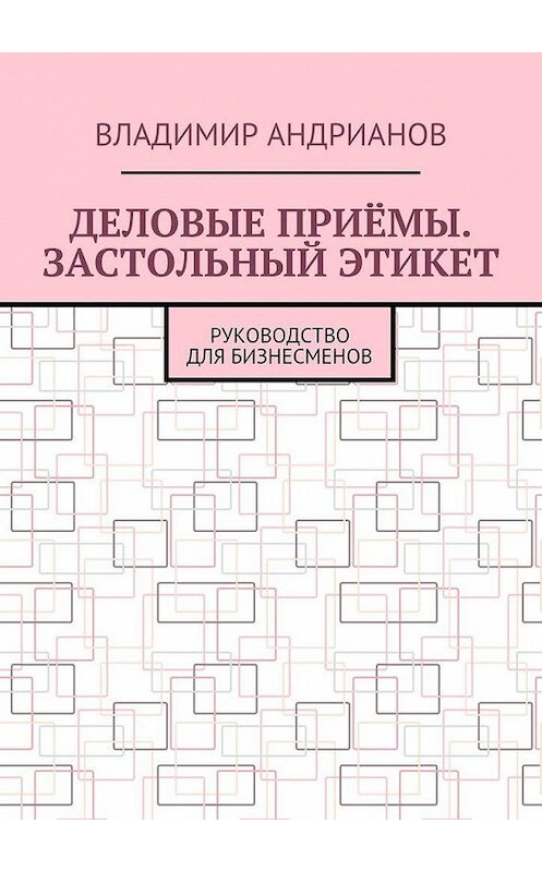 Обложка книги «Деловые приёмы. Застольный этикет. Руководство для бизнесменов» автора Владимира Андрианова. ISBN 9785449081155.