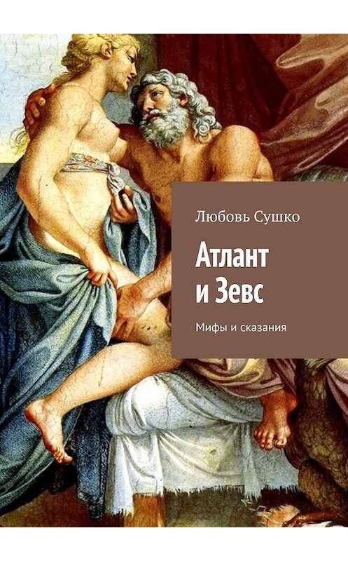 Обложка книги «Атлант и Зевс. Мифы и сказания» автора Любовь Сушко. ISBN 9785449063755.