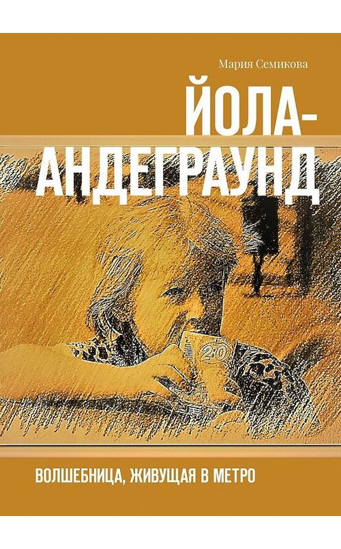 Обложка книги «Йола-андеграунд. Волшебница, живущая в метро» автора Марии Семиковы. ISBN 9785449319654.