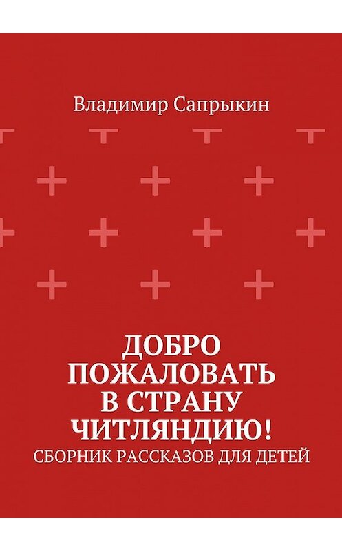 Обложка книги «Добро пожаловать в страну Читляндию! Сборник рассказов для детей» автора Владимира Сапрыкина. ISBN 9785448518256.