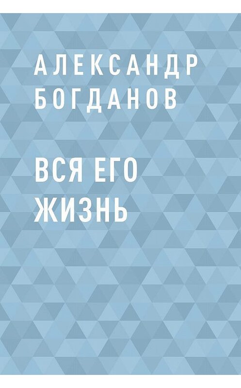 Обложка книги «Вся его жизнь» автора Александра Богданова.