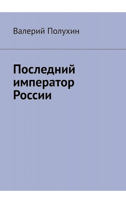 Обложка книги «Последний император России» автора Валерия Полухина. ISBN 9785449636997.