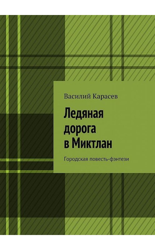 Обложка книги «Ледяная дорога в Миктлан. Городская повесть-фэнтези» автора Василия Карасева. ISBN 9785448530548.