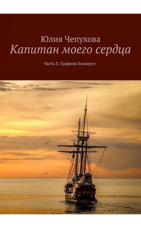 Обложка книги «Капитан моего сердца. Часть 3. Графиня Хокхерст» автора Юлии Чепухова. ISBN 9785448352607.