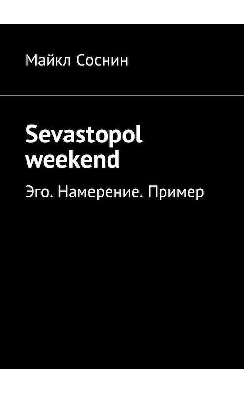 Обложка книги «Sevastopol weekend. Эго. Намерение. Пример» автора Майкла Соснина. ISBN 9785449027306.