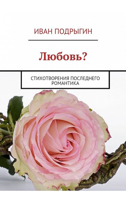 Обложка книги «Любовь? Стихотворения последнего романтика» автора Ивана Подрыгина. ISBN 9785448390890.