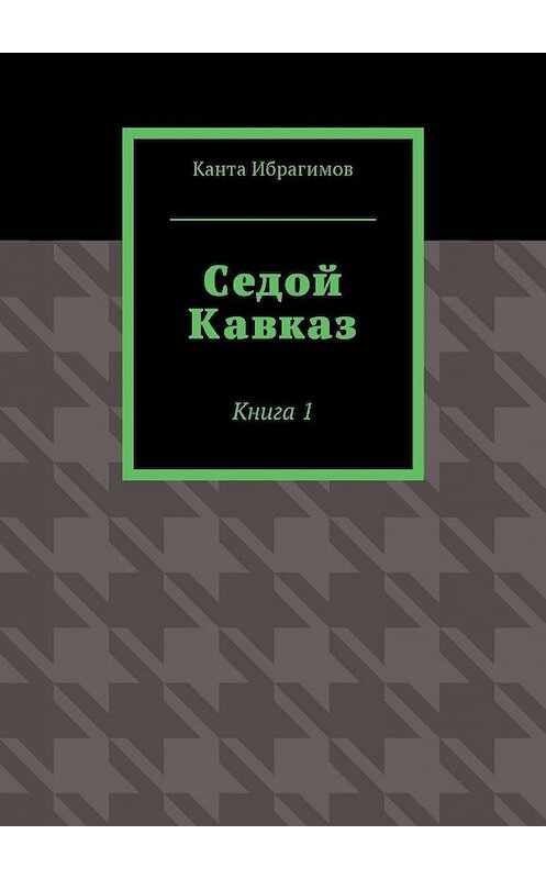 Обложка книги «Седой Кавказ. Книга 1» автора Канти Ибрагимова. ISBN 9785448596247.