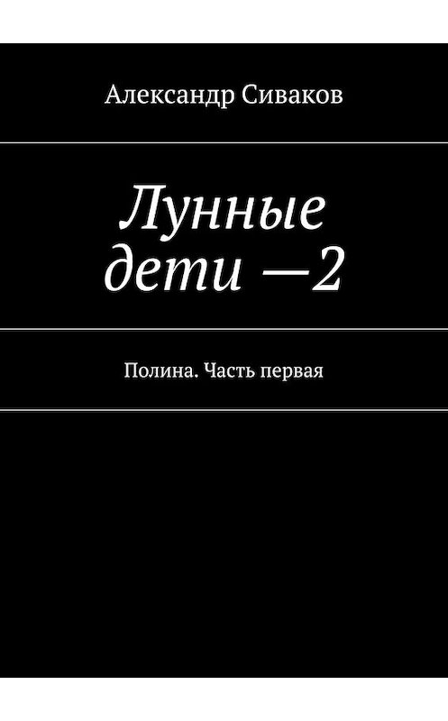 Обложка книги «Лунные дети – 2. Полина. Часть первая» автора Александра Сивакова. ISBN 9785448522635.