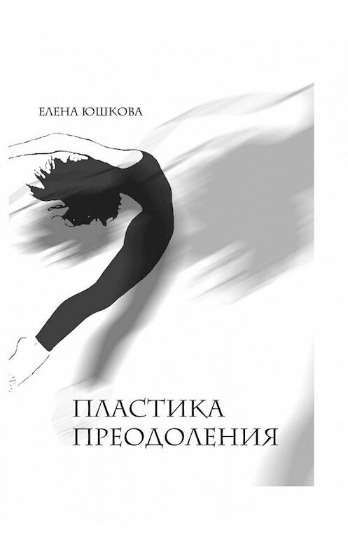Обложка книги «Пластика преодоления» автора Елены Юшковы. ISBN 9785447460952.