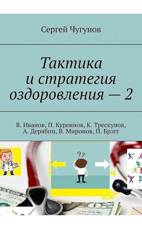 Обложка книги «Тактика и стратегия оздоровления – 2. В. Иванов, П. Куреннов, К. Трескунов, А. Дерябин, В. Миронов, П. Брэгг» автора Сергея Чугунова. ISBN 9785005048301.