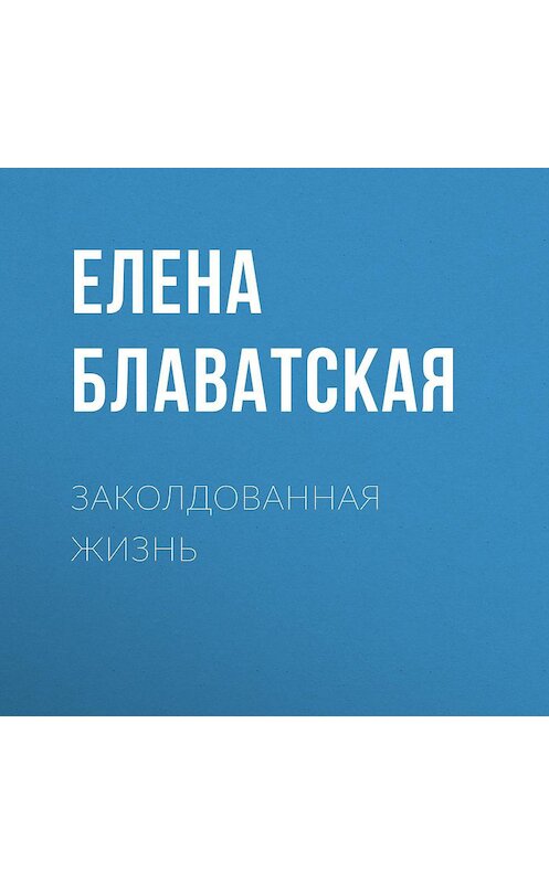 Обложка аудиокниги «Заколдованная жизнь» автора Елены Блаватская.