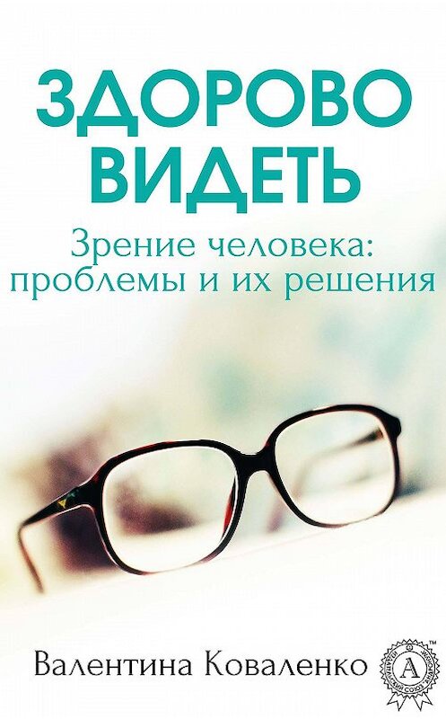 Обложка книги «Здорово видеть. Зрение человека: проблемы и их решение» автора Валентиной Коваленко издание 2017 года.