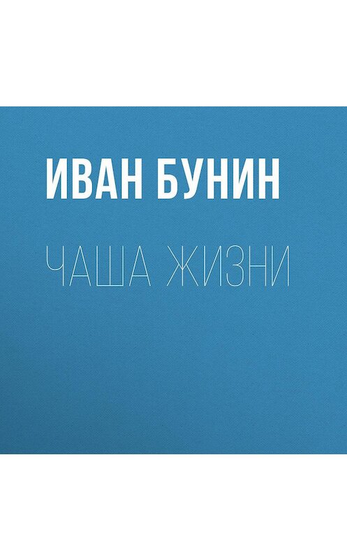 Обложка аудиокниги «Чаша жизни» автора Ивана Бунина.