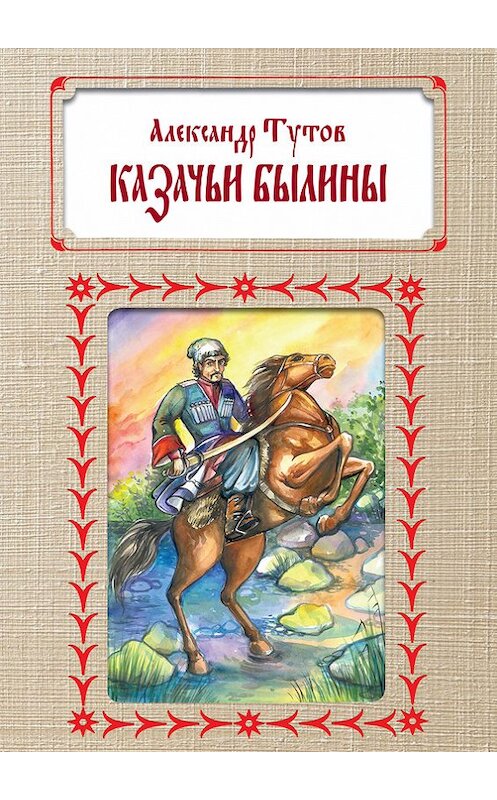 Обложка книги «Казачьи былины» автора Александра Тутова издание 2016 года. ISBN 9785432900913.
