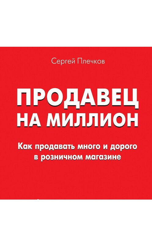 Обложка аудиокниги «Продавец на миллион. Как продавать много и дорого в розничном магазине» автора Сергея Плечкова.