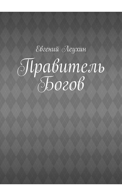 Обложка книги «Правитель Богов» автора Евгеного Леухина. ISBN 9785005001221.