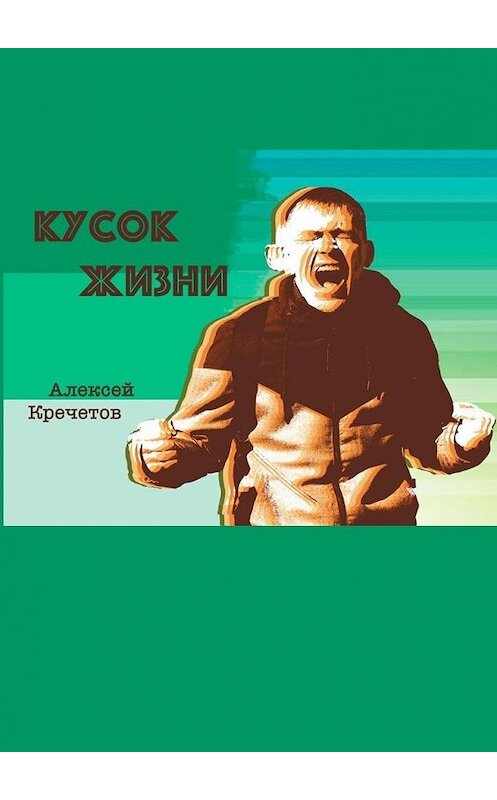 Обложка книги «Кусок жизни» автора Алексея Кречетова. ISBN 9785005089755.