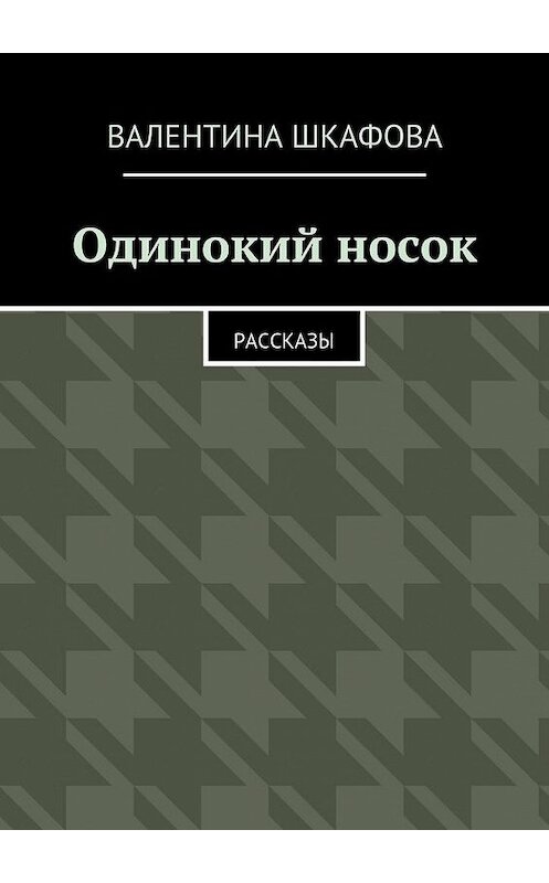 Обложка книги «Одинокий носок. Рассказы» автора Валентиной Шкафовы. ISBN 9785447455415.