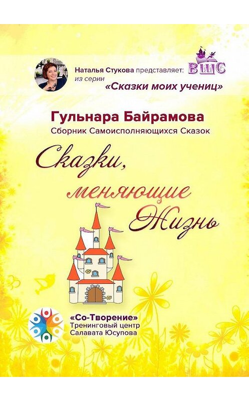 Обложка книги «Сказки, меняющие жизнь. Сборник самоисполняющихся сказок» автора Гульнары Байрамовы. ISBN 9785005170200.